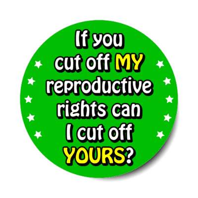 if you cut off my reproductive rights can i cut off yours equality stickers, magnet