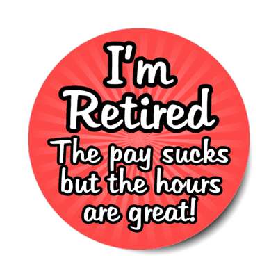 im retired the pay sucks but the hours are great stickers, magnet
