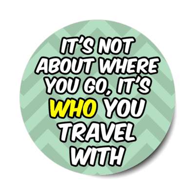 its not about where you go its who you travel with stickers, magnet