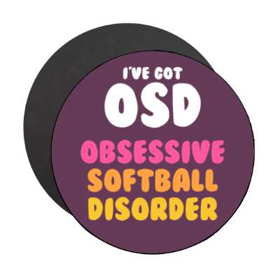 ive got osd obsessive softball disorder stickers, magnet