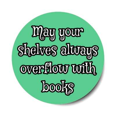 may your shelves always overflow with books stickers, magnet