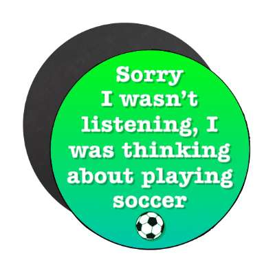 sorry i wasnt listening i was thinking about playing soccer soccerball stickers, magnet