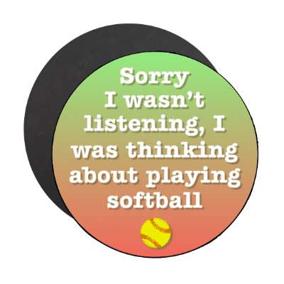 sorry i wasnt listening i was thinking about playing softball stickers, magnet