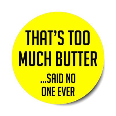thats too much butter said no one ever stickers, magnet