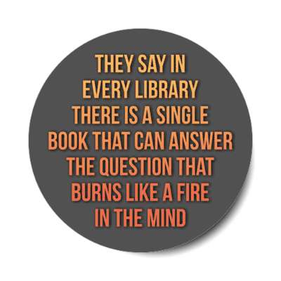 they say in every library there is a single book that can answer the question that burns like a fire stickers, magnet