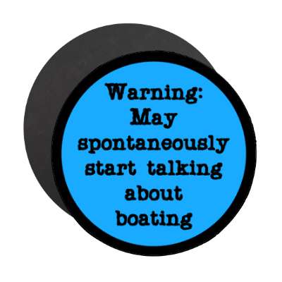 warning may spontaneously start talking about boating stickers, magnet