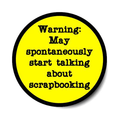 warning may spontaneously start talking about scrapbooking stickers, magnet