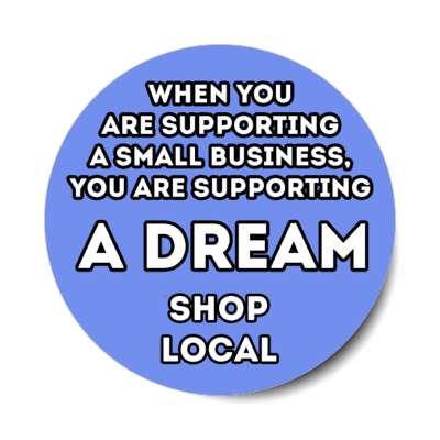 when you are supporting a small business, you are supporting a dream shop local blue stickers, magnet