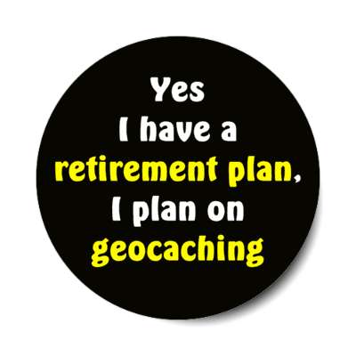 yes i do have a retirement plan i plan on geocaching stickers, magnet