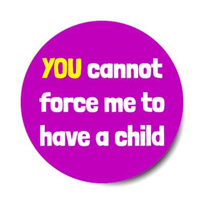 you cannot force me to have a child stickers, magnet