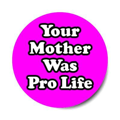 your mother was pro life stickers, magnet