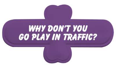 joke why dont you go play in traffic stickers, magnet