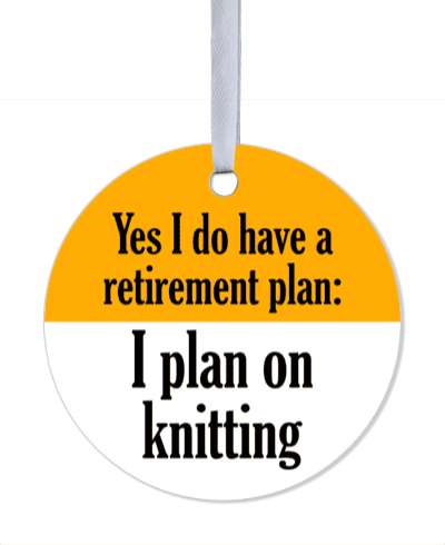 yes i do have a retirement plan i plan on knitting orange white stickers, magnet
