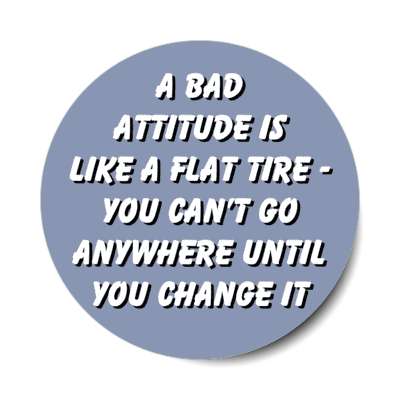 a bad attitude is like a flat tire you cant go anywhere until you change it stickers, magnet