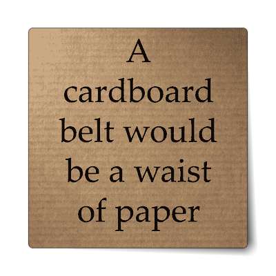 a cardboard belt would be a waist of paper sticker