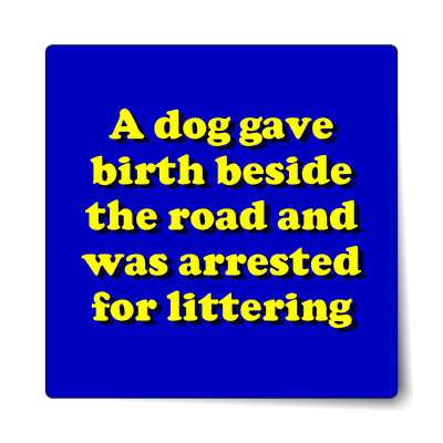 a dog gave birth beside the road and was arrested for littering sticker