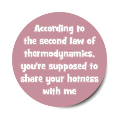 according to the second law of thermodynamics youre supposed to share your 