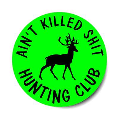 aint killed shit hunting club joke green sticker
