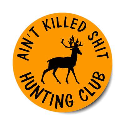 aint killed shit hunting club joke orange sticker