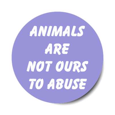 animals are not ours to abuse stickers, magnet