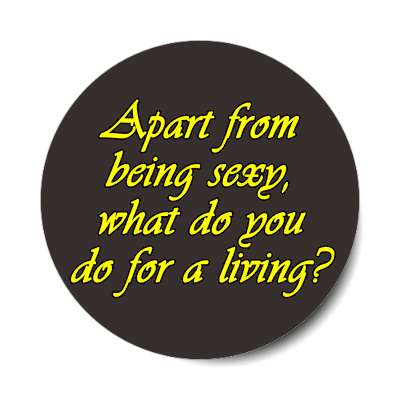 apart from being sexy what do you do for a living sticker