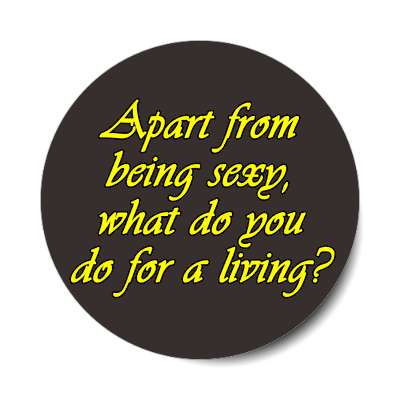 apart from being sexy what do you do for a living sticker