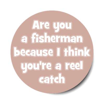 are you a fisherman because i think youre a reel catch sticker