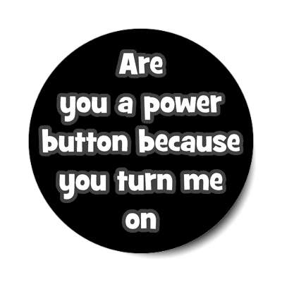 are you a power button because you turn me on sticker