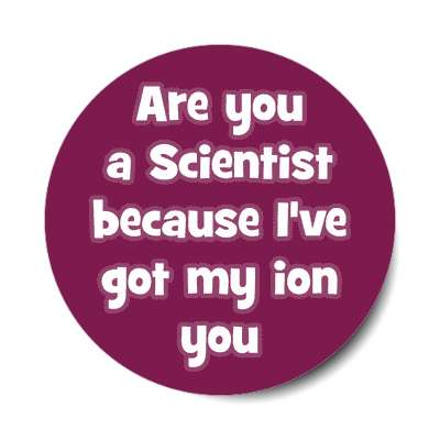 are you a scientist because ive got my ion you sticker
