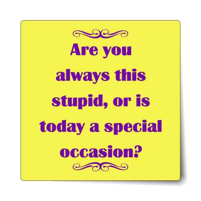 are you always this stupid or is today a special occasion sticker