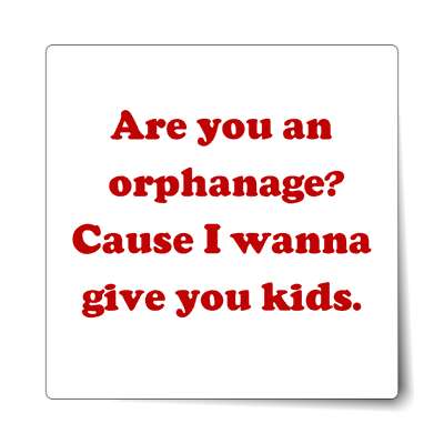 are you an orphanage cause i wanna give you kids sticker