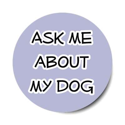 ask me about my dog stickers, magnet
