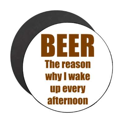 beer is the reason why i wake up every afternoon magnet