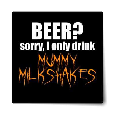 beer sorry i only drink mummy milkshakes sticker