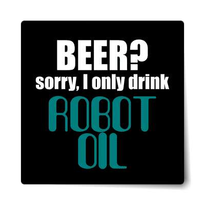 beer sorry i only drink robot oil sticker