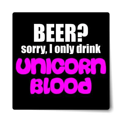 beer sorry i only drink unicorn blood sticker