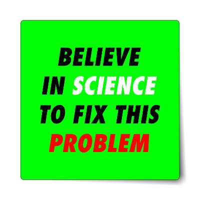 believe in science to fix this problem bright green sticker