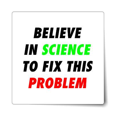 believe in science to fix this problem white sticker