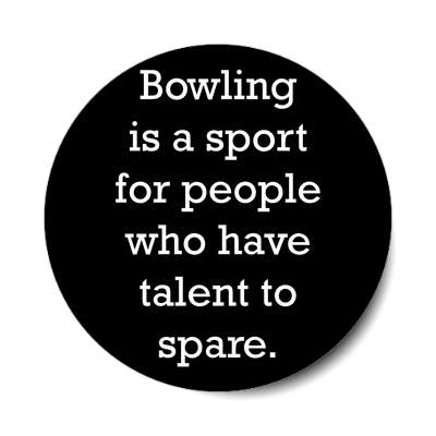 bowling is a sport for people who have talent to spare sticker