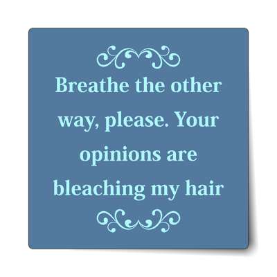 breathe the other way please your opinions are bleaching my hair sticker