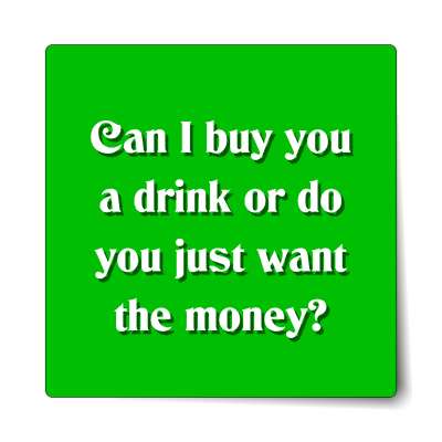 can i buy you a drink or do you just want the money sticker