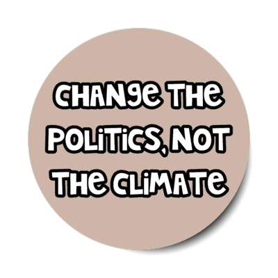 change the politics not the climate stickers, magnet