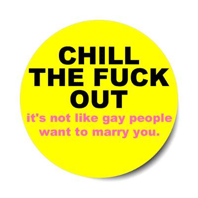 chill the fuck out its not like gay people want to marry you sticker