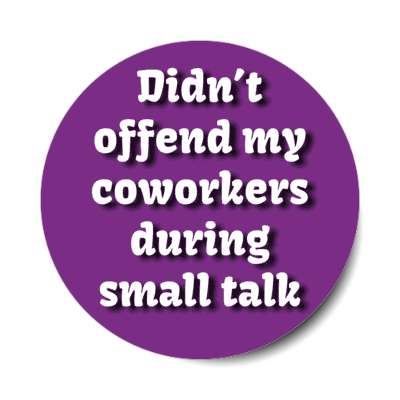 didn't offend my coworkers during small talk stickers, magnet