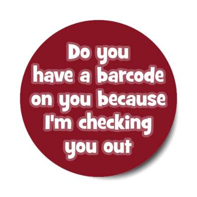 do you have a barcode on you because im checking you out sticker