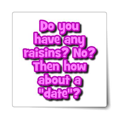 do you have any raisins no then how about a date sticker