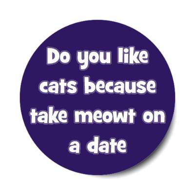 do you like cats because take meowt on a date sticker