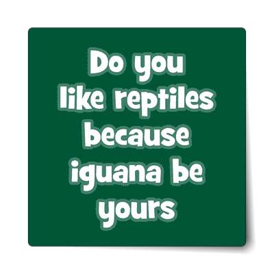 do you like reptiles because iguana be yours sticker