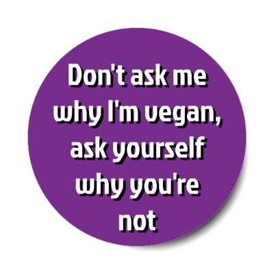 dont ask me why im vegan ask yourself why youre not stickers, magnet