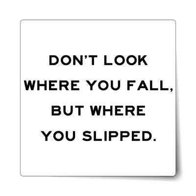 dont look where you fall but where you slipped sticker